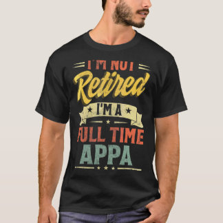 I'm Not Retired I'm A Full Time Appa Father's Day T-Shirt