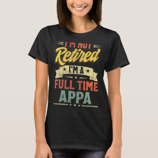 I'm Not Retired I'm A Full Time Appa Father's Day T-Shirt