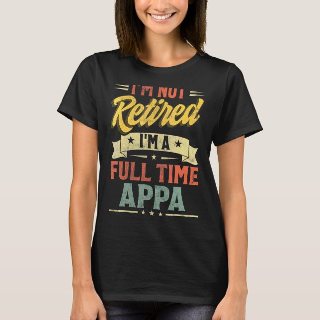 I'm Not Retired I'm A Full Time Appa Father's Day T-Shirt (Front)