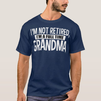 I'm Not Retired I'm a Full Time Grandma T-Shirt