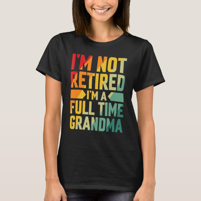 I'm Not Retired Im A Full Time Grandma T-Shirt (Front)