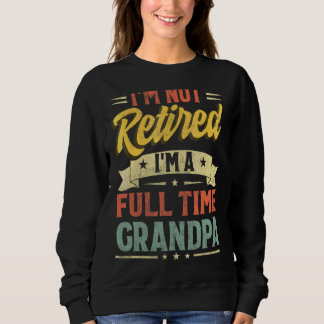 I'm Not Retired I'm A Full Time Grandpa Father's D Sweatshirt