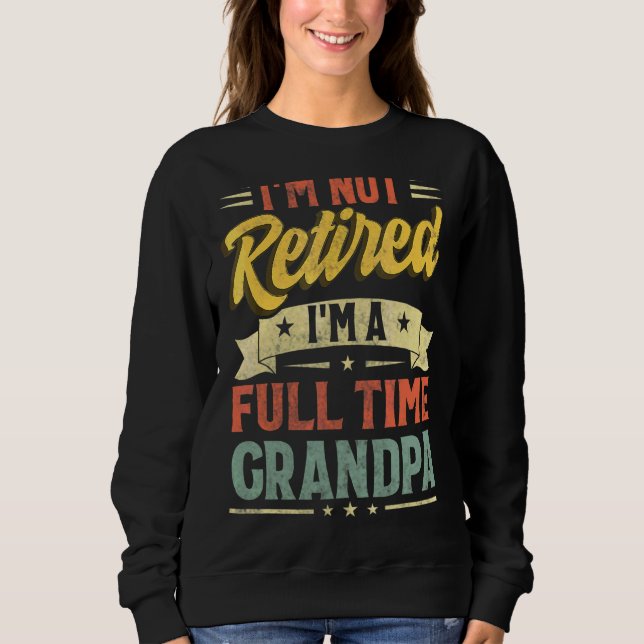 I'm Not Retired I'm A Full Time Grandpa Father's D Sweatshirt (Front)