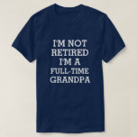 I'm not retired I'm a full-time Grandpa funny T-Shirt I'm not retired I'm a full-time Grandpa funny T-Shirt