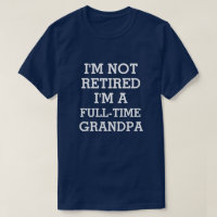 I'm not retired I'm a full-time Grandpa funny T-Shirt