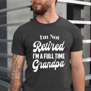 I'm Not Retired I'm a Full Time Grandpa T-Shirt