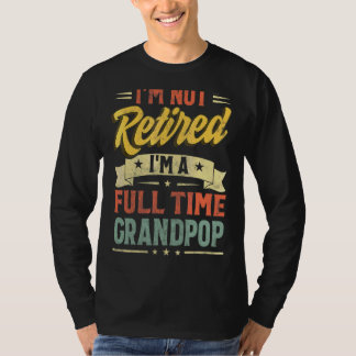 I'm Not Retired I'm A Full Time Grandpop Father's  T-Shirt