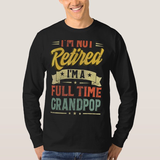 I'm Not Retired I'm A Full Time Grandpop Father's  T-Shirt (Front)