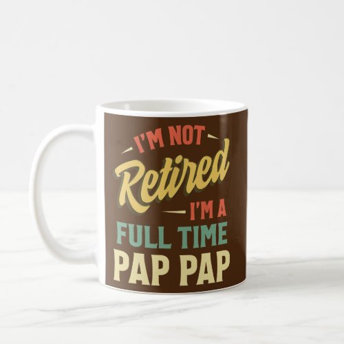 Im Not Retired Im A Full Time Pap Pap Fathers Coffee Mug