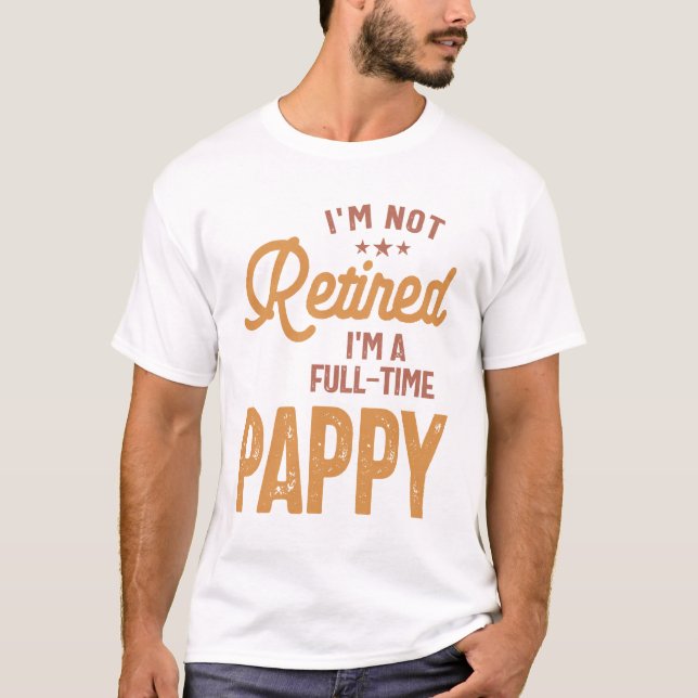 I'm Not Retired I'm a Full-Time Pappy T-Shirt (Front)
