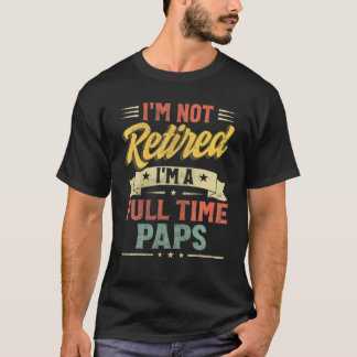 I'm Not Retired I'm A Full Time Paps Father's Day T-Shirt