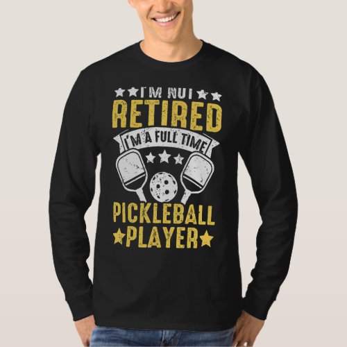 Im Not Retired Im A Full Time Pickleball Player  T_Shirt