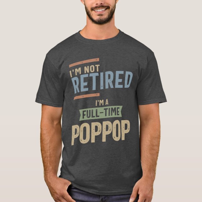I'm Not Retired I'm a Full-Time PopPop T-Shirt (Front)
