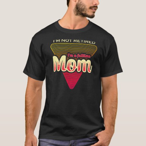 Im Not Retired Im A Fulltime Mom T_Shirt