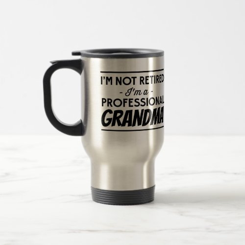 Im Not Retired Im a Professional Grandma Travel Mug
