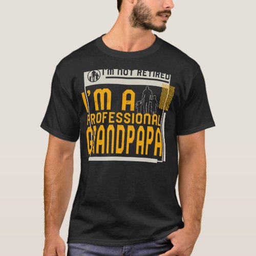 Im Not Retired Im A Professional Grandpapa Retir T_Shirt