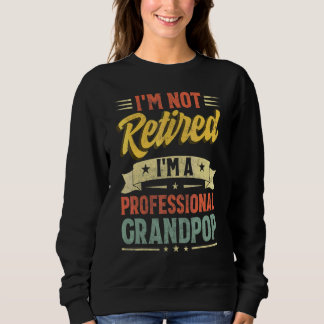 I'm Not Retired I'm A Professional Grandpop Father Sweatshirt