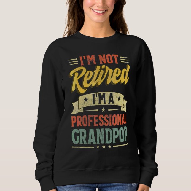 I'm Not Retired I'm A Professional Grandpop Father Sweatshirt (Front)