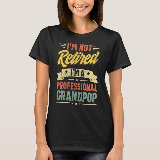 I'm Not Retired I'm A Professional Grandpop Father T-Shirt (Front)