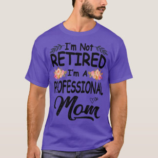 Im not retired im a professional mom T-Shirt