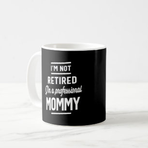 I'm Not retired I'm a professional Mommy Coffee Mug