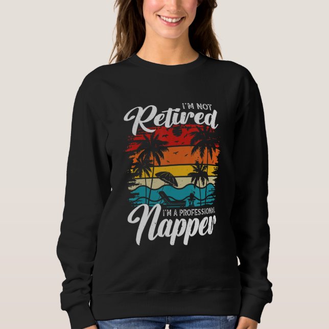 I'm Not Retired I'm a Professional Napper  Retiree Sweatshirt (Front)