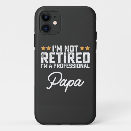 Im Not Retired Im A Professional Papa iPhone 11 Case