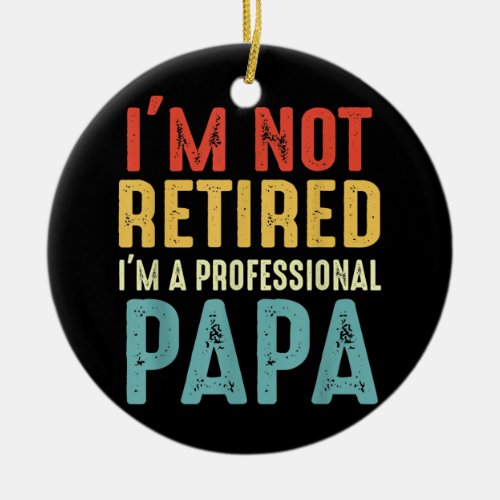Im Not Retired Im a Professional Papa Cool Ceramic Ornament