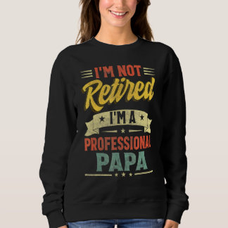 I'm Not Retired I'm A Professional Papa Father's D Sweatshirt