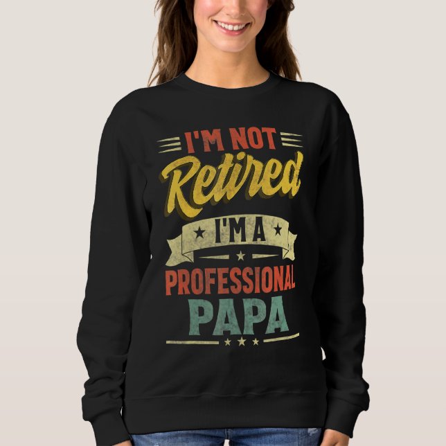 I'm Not Retired I'm A Professional Papa Father's D Sweatshirt (Front)