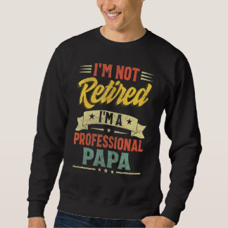 I'm Not Retired I'm A Professional Papa Father's D Sweatshirt