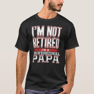 I'm Not Retired I'm a Professional Papa Proud Dad T-Shirt