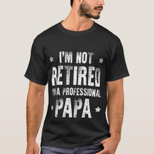 Im Not Retired Im A Professional Papa T_Shirt