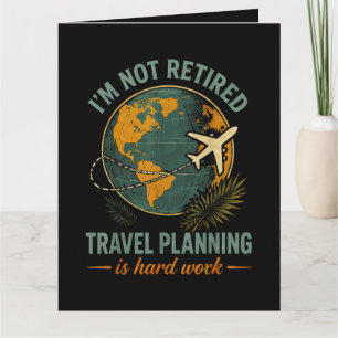 I'm Not Retired Travel Planning is Hard Work Card