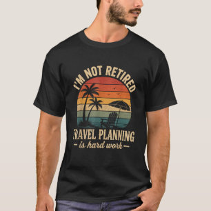 I'm Not Retired Travel Planning Is Hard Work Retro T-Shirt