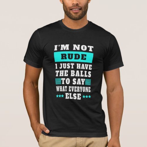 Im Not Rude I Just Have The Balls To Say What  T_Shirt