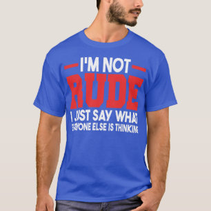 Im Not Rude I Just Say What Everyone Else Is Think T-Shirt