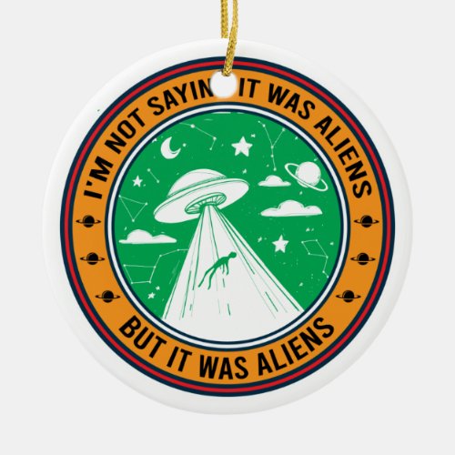 Im Not Saying It Was Aliens But Ceramic Ornament