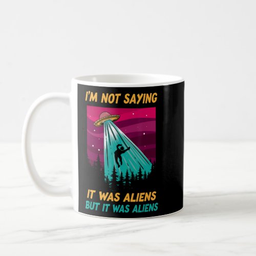 Im Not Saying It Was Aliens   But It Was Aliens  Coffee Mug