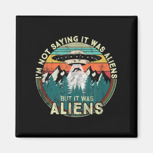 Im Not Saying It Was Aliens - Funny Ufo Magnet