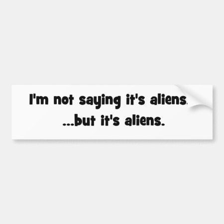 I'm Not Saying It's Aliens... But It's Aliens Meme Bumper 