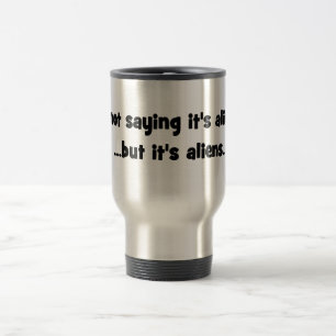 I'm not saying it's aliens... but it's aliens meme travel mug