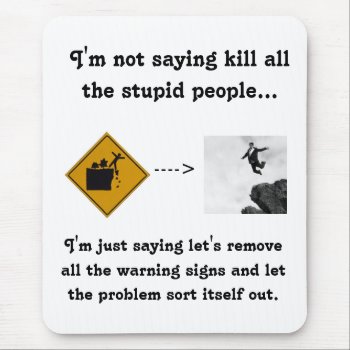 I'm Not Saying Kill All The Stupid People... Mouse Pad by StuffOrSomething at Zazzle