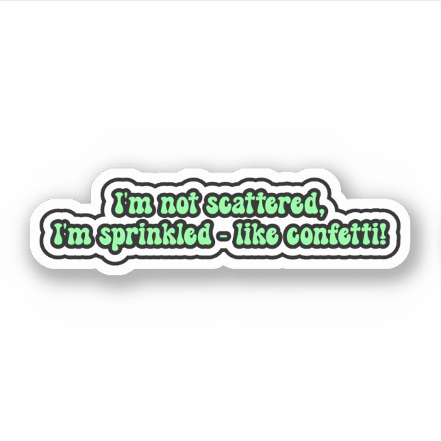 I'm not scattered, I'm sprinkled - like confetti! Sticker (Front)