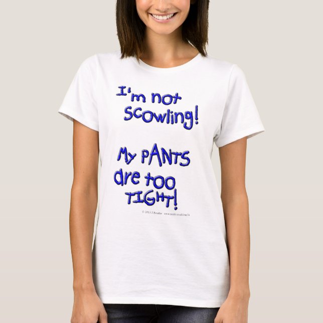 I'm not scowling! My PANTS are too TIGHT! T-Shirt (Front)