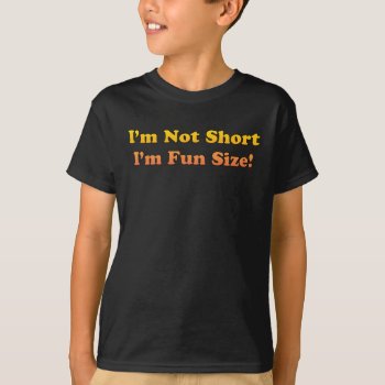 I'm Not Short  I'm Fun Size! T-shirt by ironydesigns at Zazzle