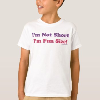 I'm Not Short  I'm Fun Size! T-shirt by ironydesigns at Zazzle