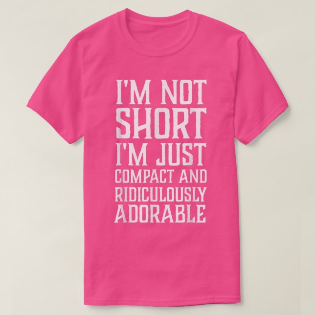I'm Not Short I'm Just Compact and Ridiculously Ad T-Shirt (Design Front)