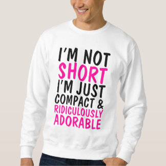 I'm Not Short Just Compact & Ridiculously Adorable Sweatshirt