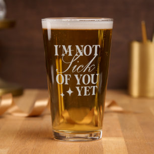I'm Not Sick of You Yet Funny Valentines Day Pint Glass